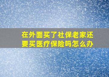 在外面买了社保老家还要买医疗保险吗怎么办