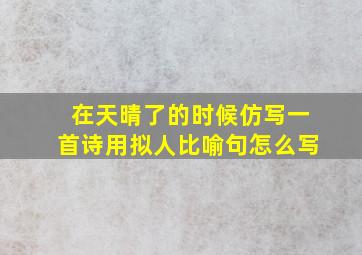 在天晴了的时候仿写一首诗用拟人比喻句怎么写