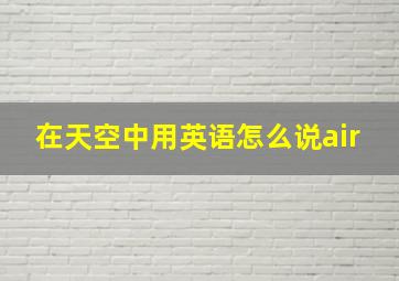 在天空中用英语怎么说air