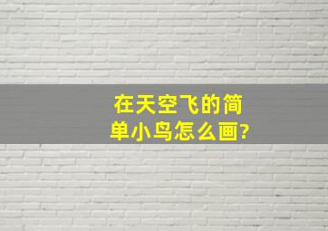 在天空飞的简单小鸟怎么画?