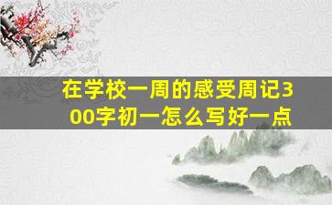 在学校一周的感受周记300字初一怎么写好一点