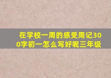 在学校一周的感受周记300字初一怎么写好呢三年级