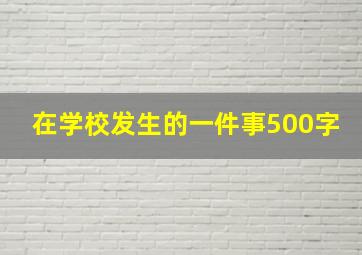 在学校发生的一件事500字