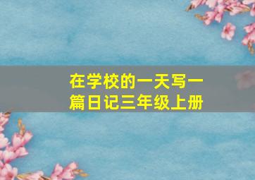 在学校的一天写一篇日记三年级上册