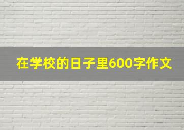 在学校的日子里600字作文