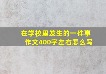 在学校里发生的一件事作文400字左右怎么写