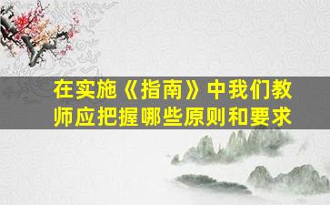 在实施《指南》中我们教师应把握哪些原则和要求