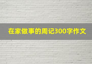 在家做事的周记300字作文