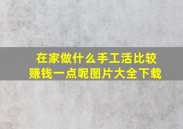 在家做什么手工活比较赚钱一点呢图片大全下载