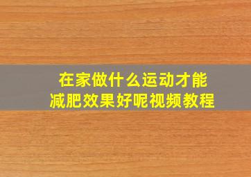 在家做什么运动才能减肥效果好呢视频教程