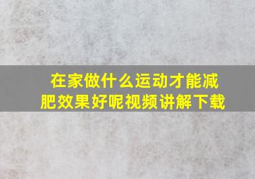 在家做什么运动才能减肥效果好呢视频讲解下载