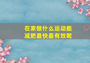 在家做什么运动能减肥最快最有效呢