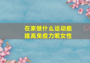 在家做什么运动能提高免疫力呢女性