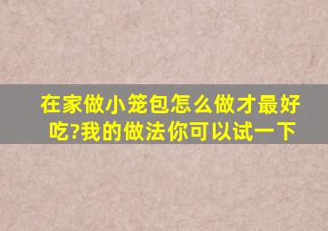 在家做小笼包怎么做才最好吃?我的做法你可以试一下