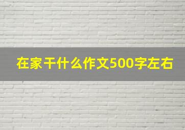 在家干什么作文500字左右