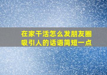 在家干活怎么发朋友圈吸引人的话语简短一点