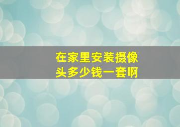 在家里安装摄像头多少钱一套啊