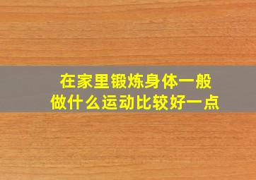 在家里锻炼身体一般做什么运动比较好一点