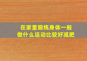 在家里锻炼身体一般做什么运动比较好减肥