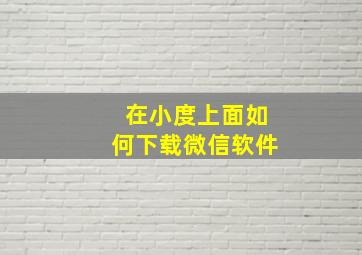 在小度上面如何下载微信软件