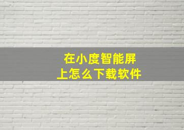 在小度智能屏上怎么下载软件