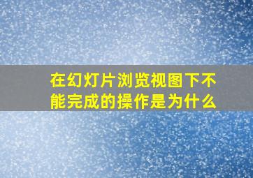 在幻灯片浏览视图下不能完成的操作是为什么