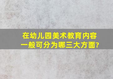 在幼儿园美术教育内容一般可分为哪三大方面?