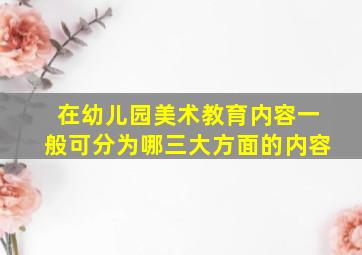 在幼儿园美术教育内容一般可分为哪三大方面的内容