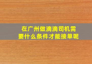 在广州做滴滴司机需要什么条件才能接单呢