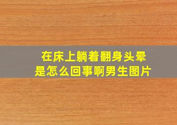 在床上躺着翻身头晕是怎么回事啊男生图片