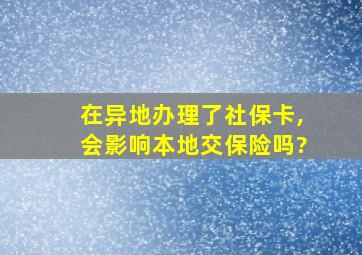 在异地办理了社保卡,会影响本地交保险吗?