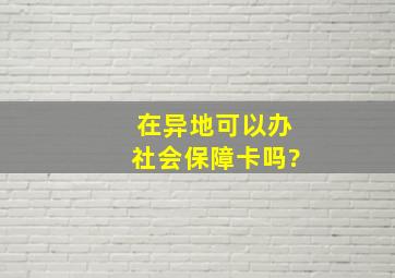 在异地可以办社会保障卡吗?