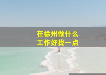 在徐州做什么工作好找一点