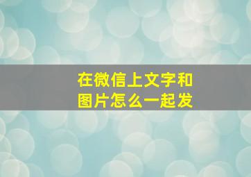 在微信上文字和图片怎么一起发