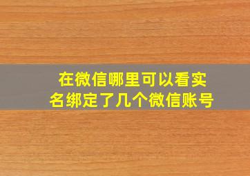 在微信哪里可以看实名绑定了几个微信账号