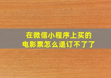 在微信小程序上买的电影票怎么退订不了了