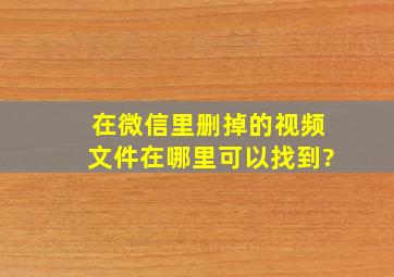 在微信里删掉的视频文件在哪里可以找到?