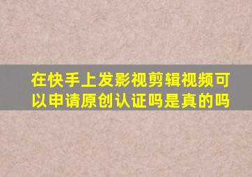 在快手上发影视剪辑视频可以申请原创认证吗是真的吗