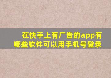 在快手上有广告的app有哪些软件可以用手机号登录