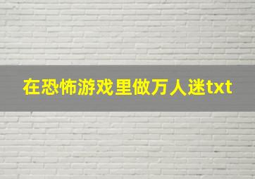 在恐怖游戏里做万人迷txt