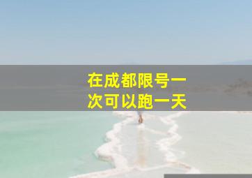 在成都限号一次可以跑一天