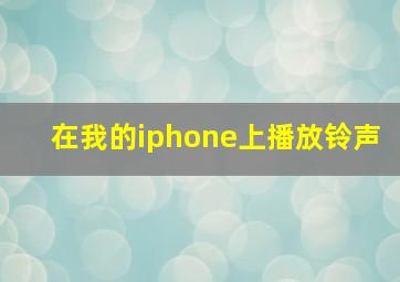 在我的iphone上播放铃声