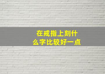 在戒指上刻什么字比较好一点