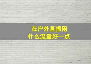 在户外直播用什么流量好一点