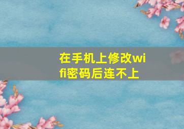 在手机上修改wifi密码后连不上