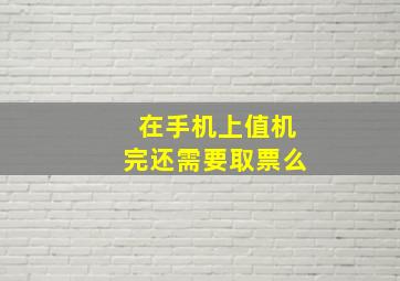 在手机上值机完还需要取票么