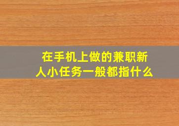 在手机上做的兼职新人小任务一般都指什么