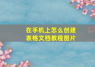 在手机上怎么创建表格文档教程图片