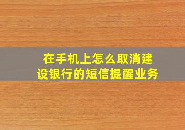 在手机上怎么取消建设银行的短信提醒业务