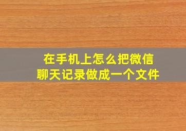 在手机上怎么把微信聊天记录做成一个文件